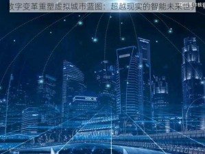 数字变革重塑虚拟城市蓝图：超越现实的智能未来世界