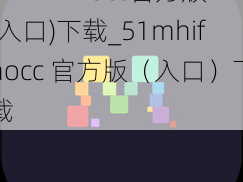 51mhifnocc官方版(入口)下载_51mhifnocc 官方版（入口）下载