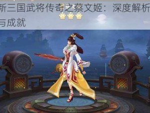 荣耀新三国武将传奇之蔡文姬：深度解析技能、生平与成就