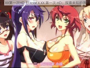 FreeeⅩXX第一次HD【FreeeⅩXX 第一次 HD：探索未知的激情旅程】