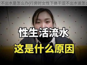 行房时不出水是怎么办(行房时女性下体干涩不出水该怎么办？)