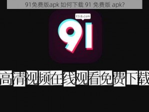 91免费版apk 如何下载 91 免费版 apk？