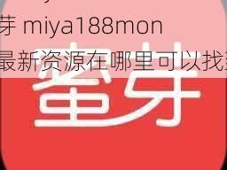 蜜芽miya188mon 蜜芽 miya188mon的最新资源在哪里可以找到？