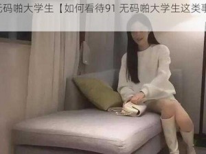 91无码啪大学生【如何看待91 无码啪大学生这类事件？】