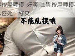 让男按摩师摸  好爽,让男按摩师摸乳房和私密处，好爽