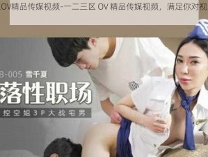 一二三区OV精品传媒视频-一二三区 OV 精品传媒视频，满足你对视觉的极致追求