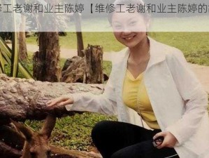 维修工老谢和业主陈婷【维修工老谢和业主陈婷的故事】