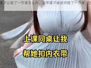 没带罩子让捏了一节课怎么办、没带罩子被老师捏了一节课，怎么办？