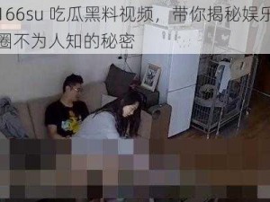 166su 吃瓜黑料视频，带你揭秘娱乐圈不为人知的秘密