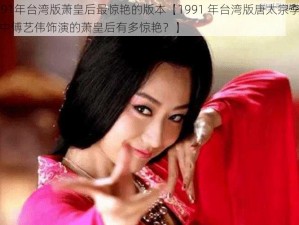 1991年台湾版萧皇后最惊艳的版本【1991 年台湾版唐太宗李世民中傅艺伟饰演的萧皇后有多惊艳？】