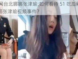 51吃瓜网台北娜娜张津瑜;如何看待 51 吃瓜网流出的台北娜娜张津瑜视频事件？