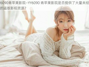 YY6090青苹果影院—YY6090 青苹果影院是否提供了大量未经授权的盗版影视资源？