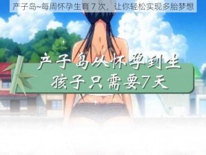 产子岛~每周怀孕生育 7 次，让你轻松实现多胎梦想