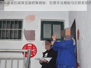 法外枭雄滚石城珠宝盗窃案揭秘：犯罪手法揭秘与巨额奖励的谜团