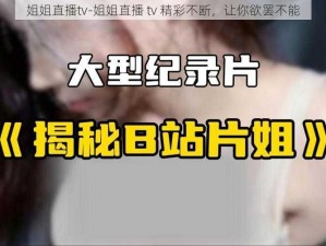 姐姐直播tv-姐姐直播 tv 精彩不断，让你欲罢不能