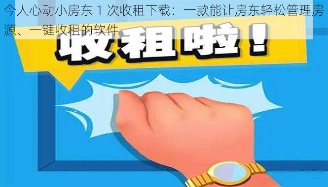 今人心动小房东 1 次收租下载：一款能让房东轻松管理房源、一键收租的软件