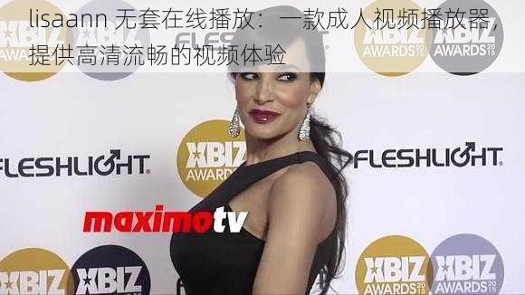 lisaann 无套在线播放：一款成人视频播放器，提供高清流畅的视频体验