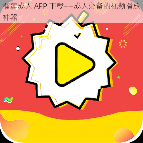 榴莲成人 APP 下载——成人必备的视频播放神器