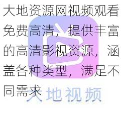 大地资源网视频观看免费高清，提供丰富的高清影视资源，涵盖各种类型，满足不同需求