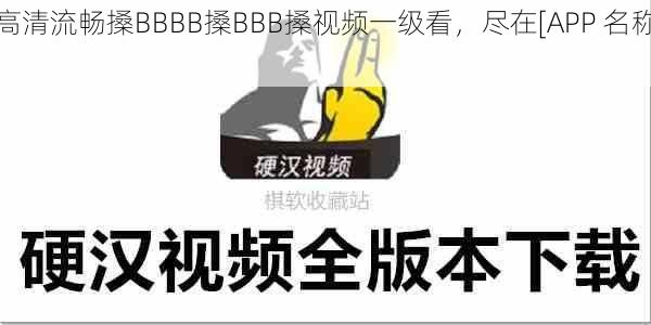 高清流畅搡BBBB搡BBB搡视频一级看，尽在[APP 名称]