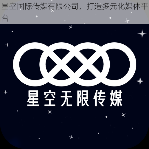 星空国际传媒有限公司，打造多元化媒体平台