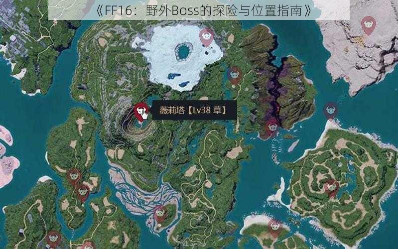 《FF16：野外Boss的探险与位置指南》