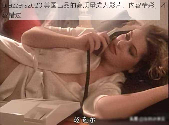 brazzers2020 美国出品的高质量成人影片，内容精彩，不容错过