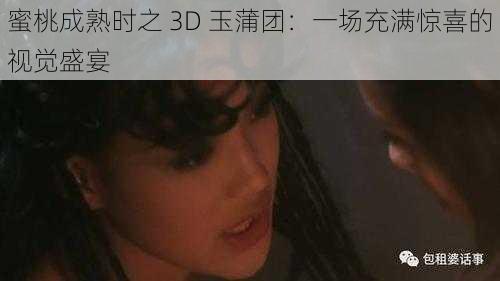 蜜桃成熟时之 3D 玉蒲团：一场充满惊喜的视觉盛宴