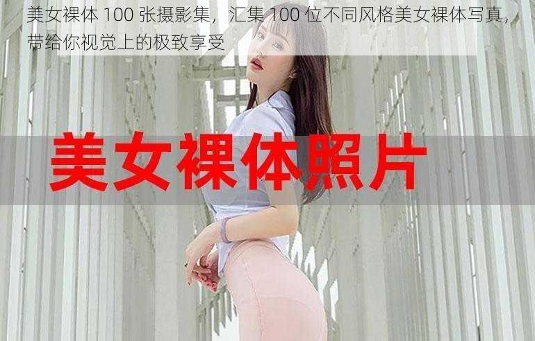 美女裸体 100 张摄影集，汇集 100 位不同风格美女裸体写真，带给你视觉上的极致享受