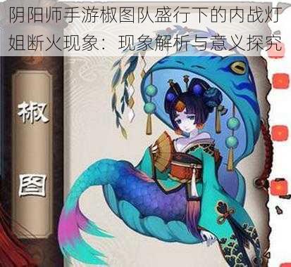 阴阳师手游椒图队盛行下的内战灯姐断火现象：现象解析与意义探究