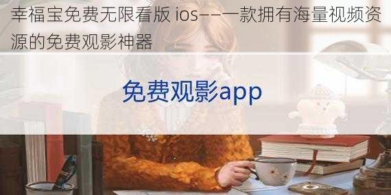 幸福宝免费无限看版 ios——一款拥有海量视频资源的免费观影神器