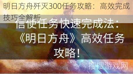 明日方舟歼灭300任务攻略：高效完成技巧全解析