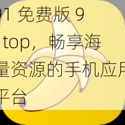 91 免费版 91top，畅享海量资源的手机应用平台