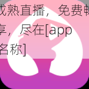 成熟直播，免费畅享，尽在[app 名称]