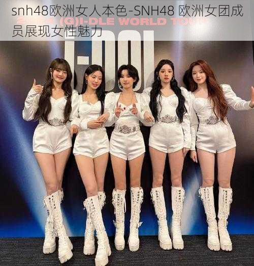 snh48欧洲女人本色-SNH48 欧洲女团成员展现女性魅力