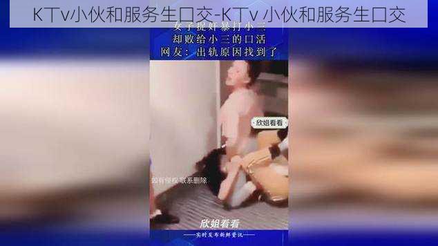 K丅v小伙和服务生囗交-K丅v 小伙和服务生囗交