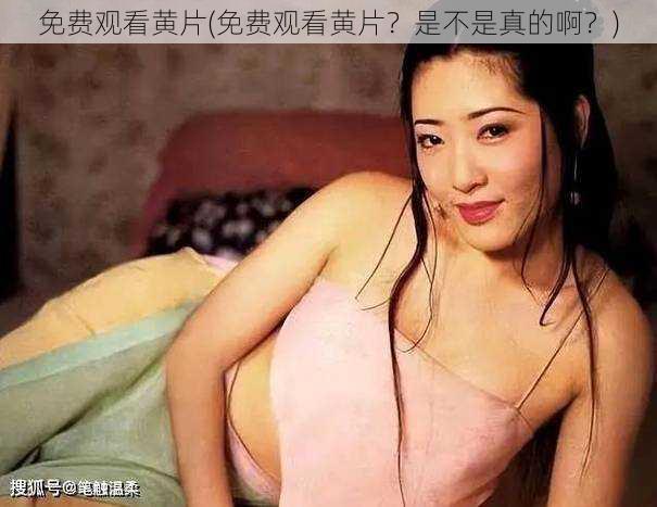 免费观看黄片(免费观看黄片？是不是真的啊？)