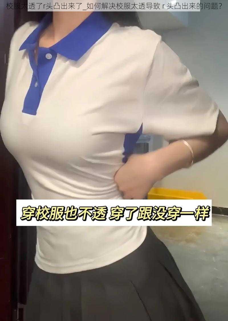 校服太透了r头凸出来了_如何解决校服太透导致 r 头凸出来的问题？