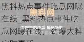 黑料热点事件吃瓜网曝在线_黑料热点事件吃瓜网曝在线，劲爆大料实时更新