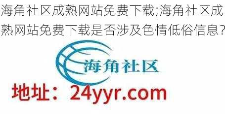 海角社区成熟网站免费下载;海角社区成熟网站免费下载是否涉及色情低俗信息？