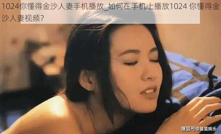 1024你懂得金沙人妻手机播放_如何在手机上播放1024 你懂得金沙人妻视频？