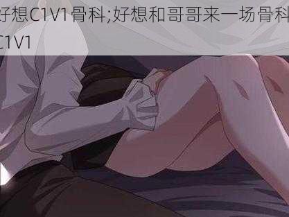 好想C1V1骨科;好想和哥哥来一场骨科 C1V1