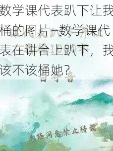 数学课代表趴下让我桶的图片—数学课代表在讲台上趴下，我该不该桶她？