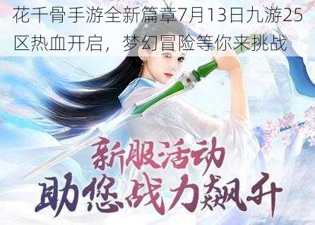 花千骨手游全新篇章7月13日九游25区热血开启，梦幻冒险等你来挑战