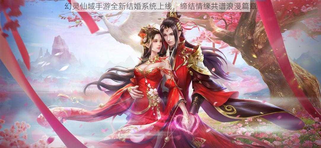 幻灵仙域手游全新结婚系统上线，缔结情缘共谱浪漫篇章