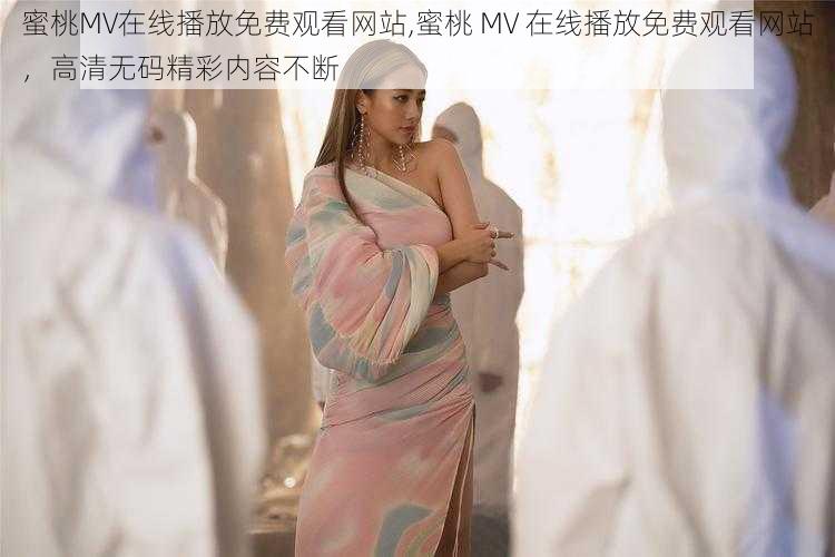 蜜桃MV在线播放免费观看网站,蜜桃 MV 在线播放免费观看网站，高清无码精彩内容不断