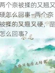 两个奈被揉的又翘又硬怎么回事—两个奈被揉的又翘又硬，是怎么回事？