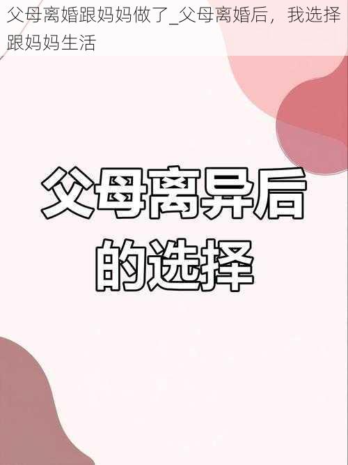 父母离婚跟妈妈做了_父母离婚后，我选择跟妈妈生活