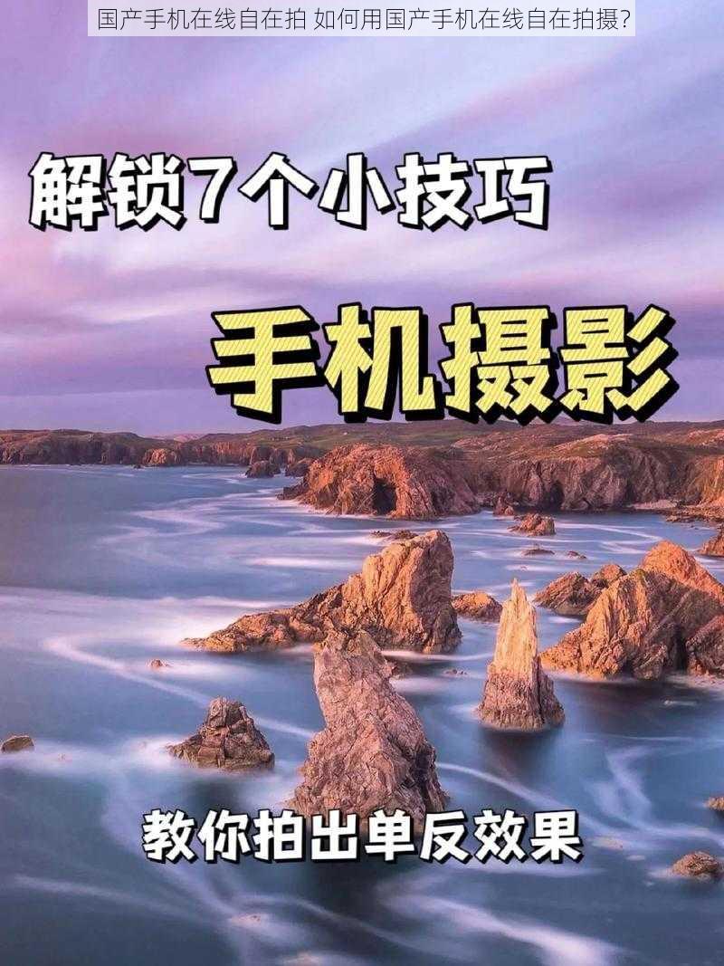 国产手机在线自在拍 如何用国产手机在线自在拍摄？