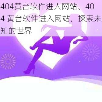 404黄台软件进入网站、404 黄台软件进入网站，探索未知的世界